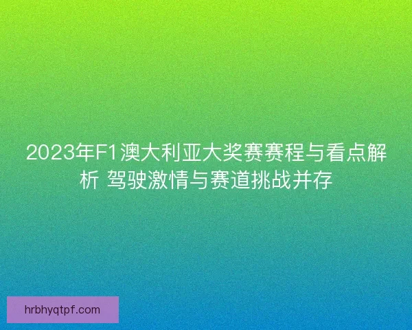 2023年F1澳大利亚大奖赛赛程与看点解析 驾驶激情与赛道挑战并存 2023年F1澳大利亚大奖赛赛程与看点解析 驾驶激情与赛道挑战并存