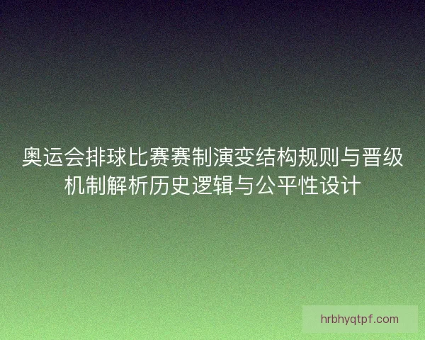 奥运会排球比赛赛制演变结构规则与晋级机制解析历史逻辑与公平性设计 奥运会排球比赛赛制演变结构规则与晋级机制解析历史逻辑与公平性设计