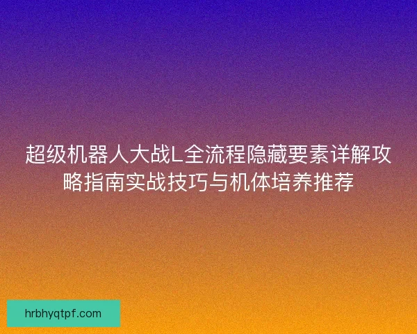 超级机器人大战L全流程隐藏要素详解攻略指南实战技巧与机体培养推荐