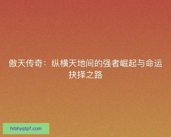 傲天传奇：纵横天地间的强者崛起与命运抉择之路