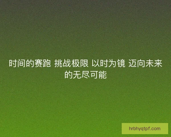 时间的赛跑 挑战极限 以时为镜 迈向未来的无尽可能