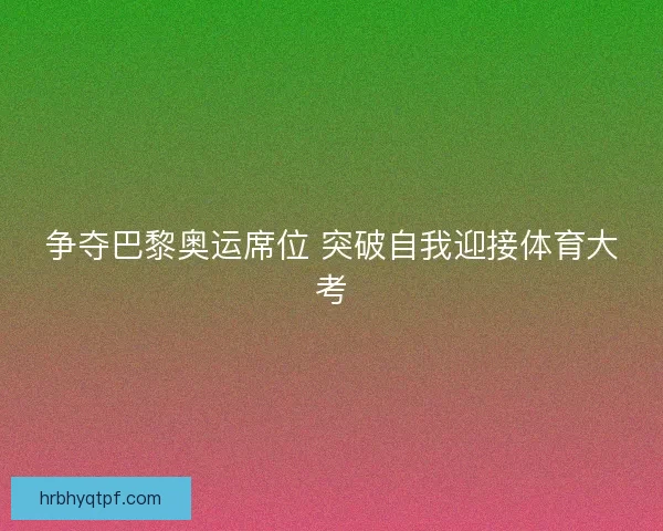 争夺巴黎奥运席位 突破自我迎接体育大考
