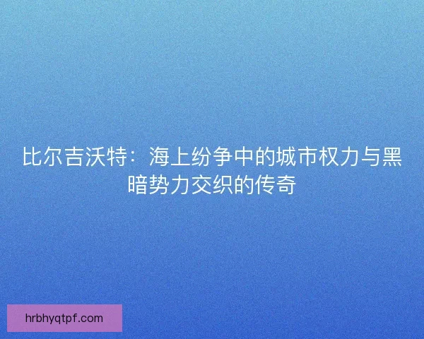 比尔吉沃特:海上纷争中的城市权力与黑暗势力交织的传奇 比尔吉沃特:海上纷争中的城市权力与黑暗势力交织的传奇