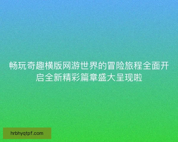 畅玩奇趣横版网游世界的冒险旅程全面开启全新精彩篇章盛大呈现啦
