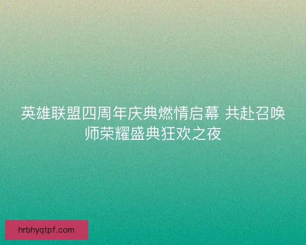 英雄联盟四周年庆典燃情启幕 共赴召唤师荣耀盛典狂欢之夜
