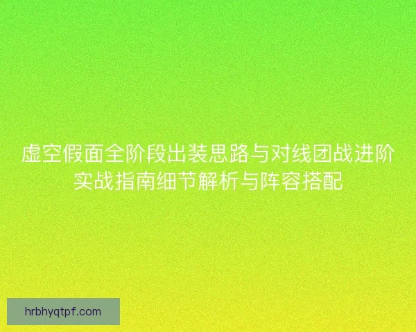 虚空假面全阶段出装思路与对线团战进阶实战指南细节解析与阵容搭配