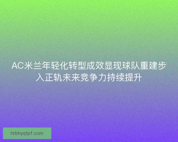 AC米兰年轻化转型成效显现球队重建步入正轨未来竞争力持续提升