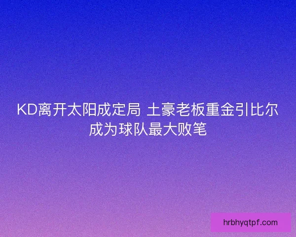 KD离开太阳成定局 土豪老板重金引比尔成为球队最大败笔