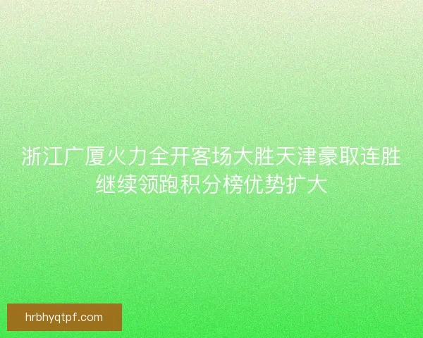 浙江广厦火力全开客场大胜天津豪取连胜继续领跑积分榜优势扩大