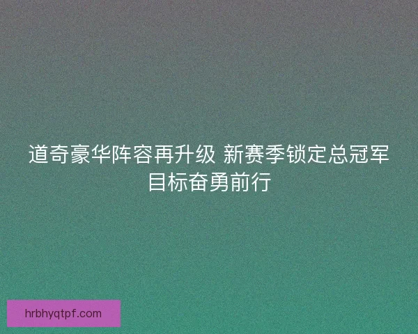 道奇豪华阵容再升级 新赛季锁定总冠军目标奋勇前行 道奇豪华阵容再升级 新赛季锁定总冠军目标奋勇前行