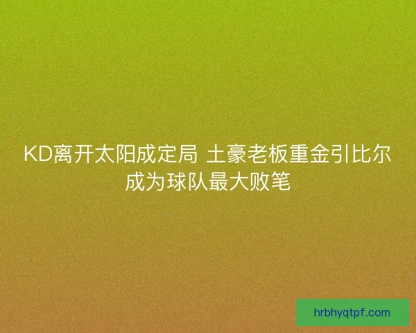 KD离开太阳成定局 土豪老板重金引比尔成为球队最大败笔 KD离开太阳成定局 土豪老板重金引比尔成为球队最大败笔