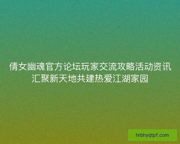 倩女幽魂官方论坛玩家交流攻略活动资讯汇聚新天地共建热爱江湖家园