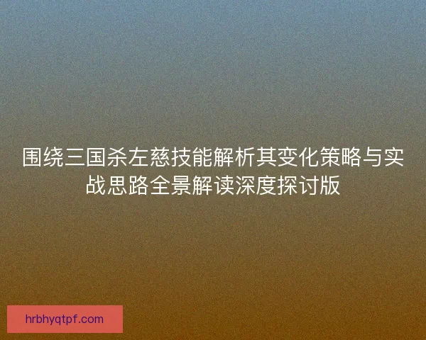 围绕三国杀左慈技能解析其变化策略与实战思路全景解读深度探讨版