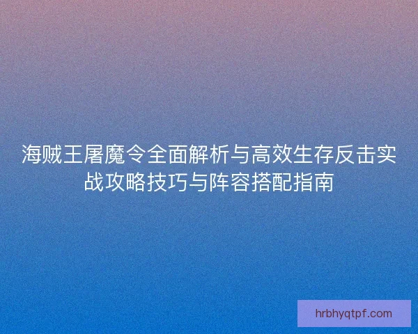 海贼王屠魔令全面解析与高效生存反击实战攻略技巧与阵容搭配指南