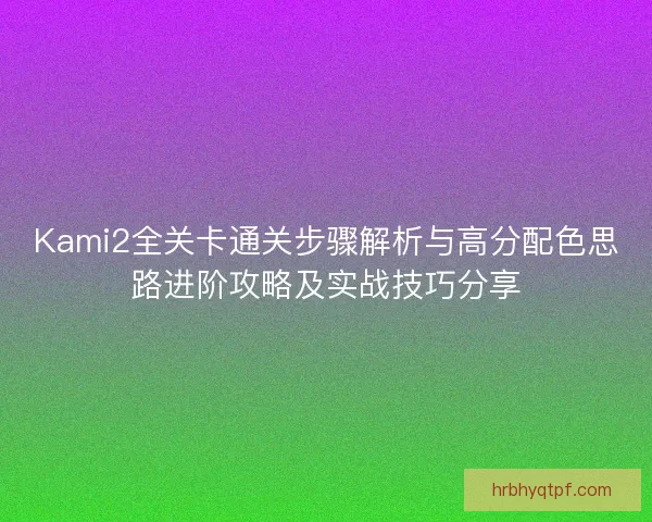 Kami2全关卡通关步骤解析与高分配色思路进阶攻略及实战技巧分享